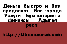 Деньги  быстро  и  без  предоплат - Все города Услуги » Бухгалтерия и финансы   . Адыгея респ.